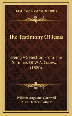 The Testimony of Jesus: Being a Selection from the Sermons of W. A. Cornwall (1880) - Cornwall, William Augustus, and Palmer, A H Herbert (Editor)