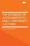 The Testimony of Justin Martyr to Early Christianity: Lectures