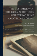 The Testimony of the Holy Scriptures Respecting Wine and Strong Drink [microform]: Being the Substance of a Course of Lectures Delivered Before the Pictou T.A. Society