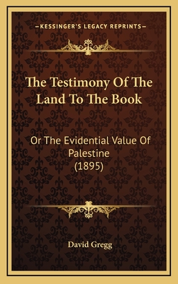 The Testimony of the Land to the Book: Or the Evidential Value of Palestine (1895) - Gregg, David