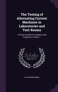 The Testing of Alternating Current Machines in Laboratories and Test-Rooms: A Practical Work for Students and Engineers, Volume 1