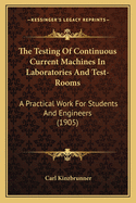 The Testing of Continuous Current Machines in Laboratories and Test-Rooms: A Practical Work for Students and Engineers, Volume 1