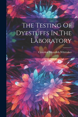 The Testing Of Dyestuffs In The Laboratory - Whittaker, Croyden Meredith