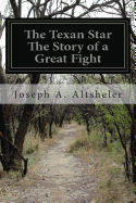 The Texan Star The Story of a Great Fight - Altsheler, Joseph a