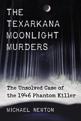 The Texarkana Moonlight Murders: The Unsolved Case of the 1946 Phantom Killer - Newton, Michael