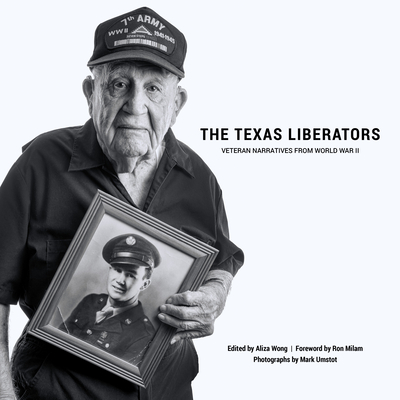 The Texas Liberators: Veteran Narratives from World War II - Wong, Aliza (Editor), and Umstot, Mark (Photographer), and Milam, Ron (Foreword by)