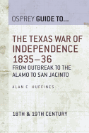 The Texas War of Independence 1835-36: From Outbreak to the Alamo to San Jacinto
