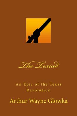 The Texiad: An Epic of the Texas Revolution - Glowka, Arthur Wayne, Dr.