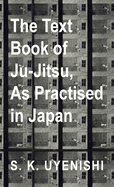 The Text-Book of Ju-Jitsu, as Practised in Japan - Being a Simple Treatise on the Japanese Method of Self Defence