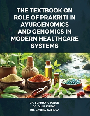 The Textbook on Role of Prakriti in Ayurgenomics and Genomics in Modern Healthcare Systems - Tonge, Supriya, and Kumar, Sujit, and Gairola, Gaurav