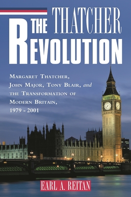 The Thatcher Revolution: Margaret Thatcher, John Major, Tony Blair, and the Transformation of Modern Britain - Reitan, Earl A