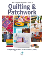 The The Complete Beginner's Guide to Quilting and Patchwork: Everything you need to know to get started with Quilting and Patchwork