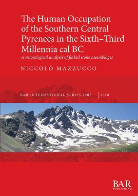 The The Human Occupation of the Southern Central Pyrenees in the Sixth-Third Millennia cal BC: A traceological analysis of flaked stone assemblages - Mazzucco, Niccol