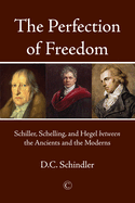 The The Perfection of Freedom: Schiller, Schelling, and Hegel between the Ancients and the Moderns