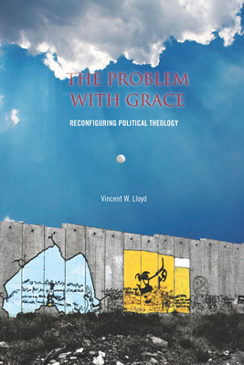 The the Problem with Grace: Reconfiguring Political Theology - Lloyd, Vincent