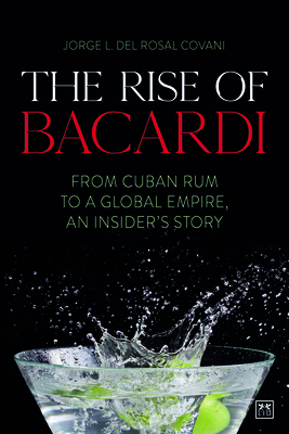 The The Rise of Bacardi: From Cuban Rum to a Global Empire, an insider's story - Del Rosal, Jorge