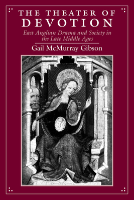 The Theater of Devotion: East Anglian Drama and Society in the Late Middle Ages - Gibson, Gail McMurray