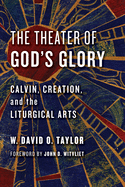 The Theater of God's Glory: Calvin, Creation, and the Liturgical Arts