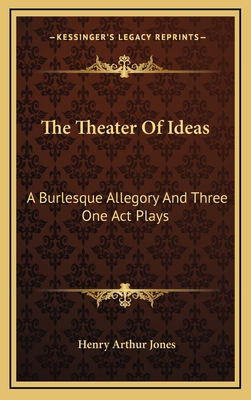 The Theater of Ideas: A Burlesque Allegory and Three One Act Plays: The Goal; Her Tongue; Grace Mary (1915) - Jones, Henry Arthur