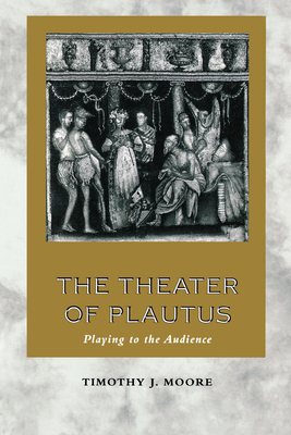 The Theater of Plautus: Playing to the Audience - Moore, Timothy J, Professor