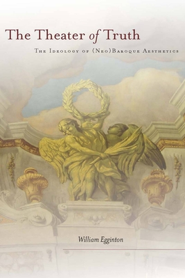 The Theater of Truth: The Ideology of (Neo)Baroque Aesthetics - Egginton, William, Professor