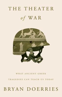 The Theater of War: What Ancient Greek Tragedies Can Teach Us Today - Doerries, Bryan