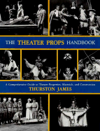 The Theater Props Handbook: A Comprehensive Guide to Theater Properties, Materials, and Construction