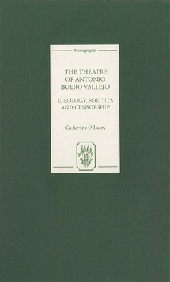 The Theatre of Antonio Buero Vallejo: Ideology, Politics and Censorship - O'Leary, Catherine