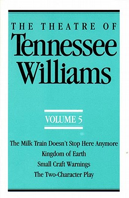 The Theatre of Tennessee Williams Volume V: The Milk Train Doesn't Stop Here Anymore, Kingdom of Earth, Small Craft Warnings, the Two-Character Play - Williams, Tennessee
