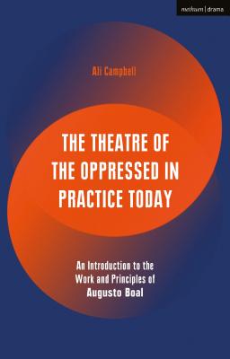 The Theatre of the Oppressed in Practice Today: An Introduction to the Work and Principles of Augusto Boal - Campbell, Ali