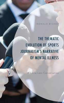 The Thematic Evolution of Sports Journalism's Narrative of Mental Illness: A Little Less Conversation - Bishop, Ronald, and Fedorocsko, Margaret (Contributions by), and Milo, Amanda (Contributions by)