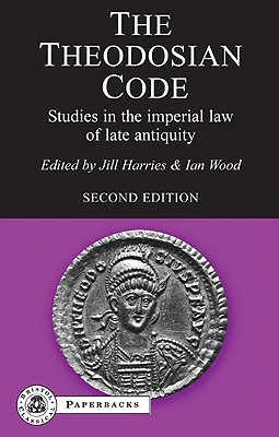 The Theodosian Code: Studies in the Imperial Law of Late Antiquity - Wood, Ian (Volume editor), and Harries, Jill (Volume editor)
