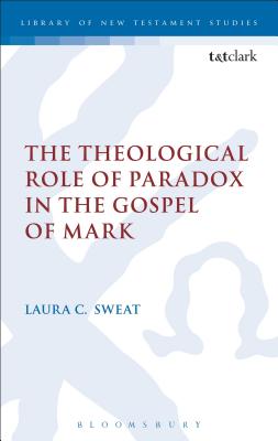The Theological Role of Paradox in the Gospel of Mark - Sweat, Laura C