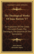 The Theological Works of Isaac Barrow V7: An Exposition of the Creed; The Lord's Prayer; The Decalogue; The Doctrine of the Sacraments