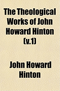 The Theological Works of John Howard Hinton: V.1