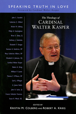 The Theology of Cardinal Walter Kasper: Speaking Truth in Love - Colberg, Kristin M (Editor), and Krieg, Robert A (Editor), and Kasper, Walter (Foreword by)