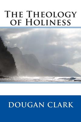 The Theology of Holiness - Dougan Clark