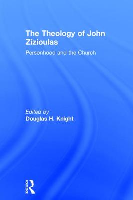 The Theology of John Zizioulas: Personhood and the Church - Knight, Douglas H (Editor)