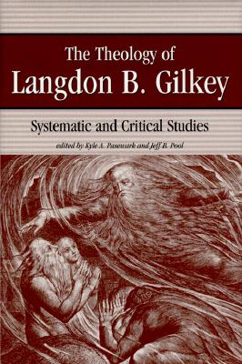 The Theology of Langdon B. Gilkey: Systematic and Critical Studies - Gilkey, Langdon Brown, and Pasewark, Kyle A (Editor), and Pool, Jeff B (Editor)