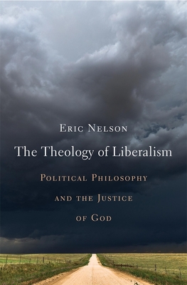 The Theology of Liberalism: Political Philosophy and the Justice of God - Nelson, Eric