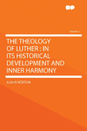 The Theology of Luther: In Its Historical Development and Inner Harmony Volume 1