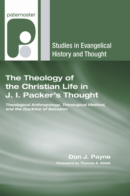 The Theology of the Christian Life in J.I. Packer's Thought - Payne, Don J, and Noble, Thomas a (Foreword by)