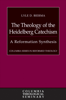 The Theology of the Heidelberg Catechism: A Reformation Synthesis - Bierma, Lyle D.