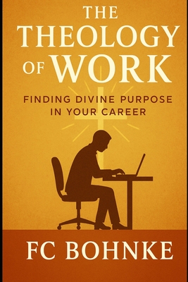 The Theology of Work: Finding Divine Purpose in Your Career - Bohnke, Fc