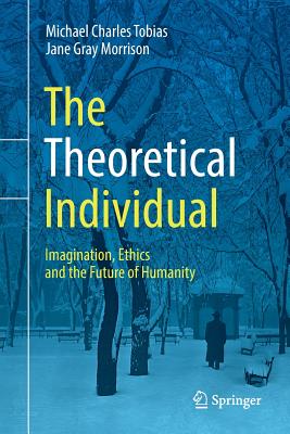 The Theoretical Individual: Imagination, Ethics and the Future of Humanity - Tobias, Michael Charles, and Morrison, Jane Gray