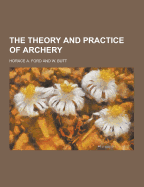 The Theory and Practice of Archery - Ford, Horace A