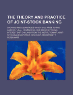 The Theory and Practice of Joint-Stock Banking: Showing the Advantages Which Will Arise
