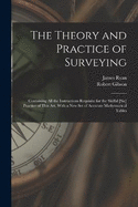 The Theory and Practice of Surveying: Containing all the Instructions Requisite for the Skilful [sic] Practice of This art, With a new set of Accurate Mathematical Tables