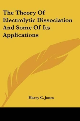 The Theory Of Electrolytic Dissociation And Some Of Its Applications - Jones, Harry C