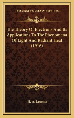 The Theory Of Electrons And Its Applications To The Phenomena Of Light And Radiant Heat (1916) - Lorentz, H A